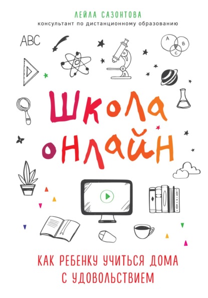 Школа онлайн. Как ребенку учиться дома с удовольствием - Лейла Сазонтова