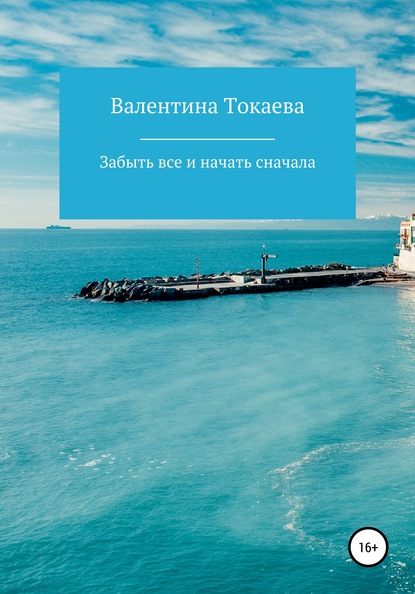 Забыть все и начать сначала — Валентина Александровна Токаева