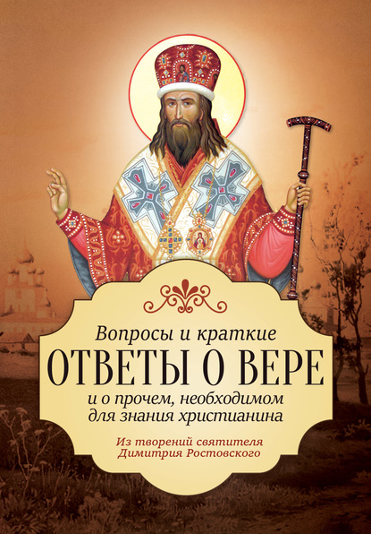 Вопросы и краткие ответы о вере и о прочем, необходимом для знания христианина - Святитель Димитрий Ростовский