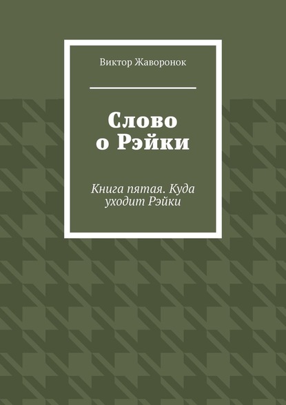 Слово о Рэйки. Книга пятая. Куда уходит Рэйки - Виктор Жаворонок