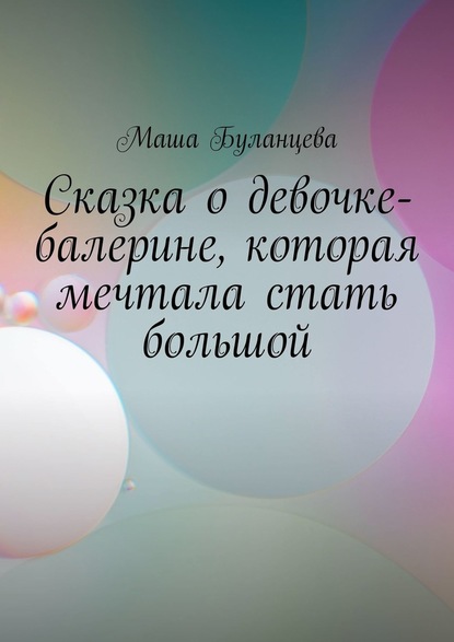 Сказка о девочке-балерине, которая мечтала стать большой - Маша Буланцева