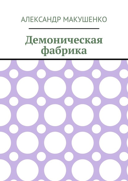 Демоническая фабрика - Александр Макушенко