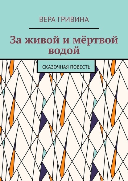 За живой и мёртвой водой. Сказочная повесть — Вера Гривина