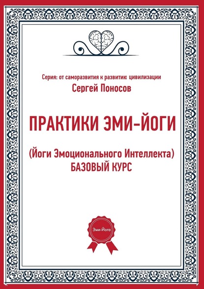 ПРАКТИКИ ЭМИ-ЙОГИ. (Йоги Эмоционального Интеллекта). БАЗОВЫЙ КУРС — Сергей Валентинович Поносов