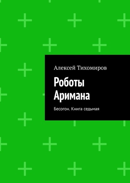 Роботы Аримана. Бесогон. Книга седьмая - Алексей Тихомиров