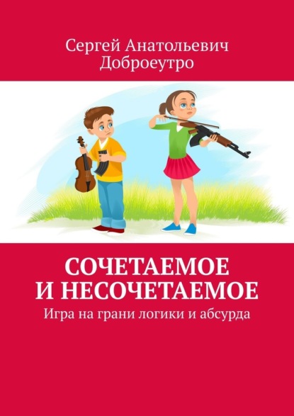 Сочетаемое и несочетаемое. Игра на грани логики и абсурда — Сергей Анатольевич Доброеутро