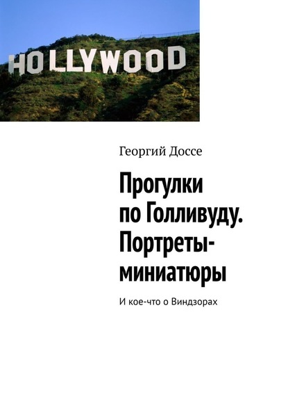 Прогулки по Голливуду. Портреты-миниатюры. И кое-что о Виндзорах - Георгий Доссе