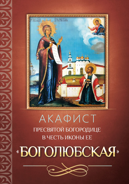 Акафист Пресвятой Богородице в честь иконы Ее «Боголюбская» — Группа авторов