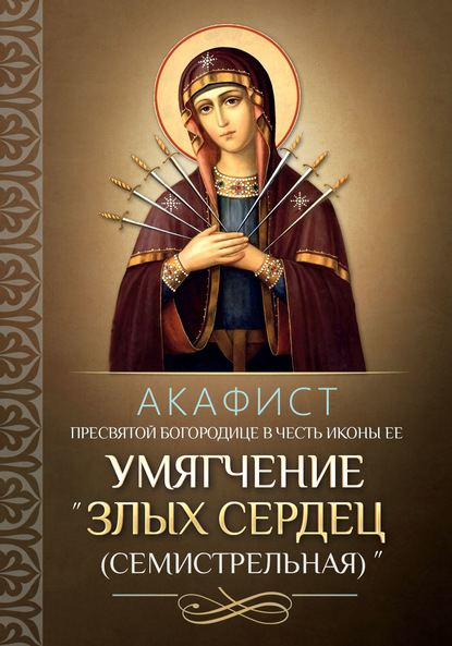 Акафист Пресвятой Богородице в честь иконы Ее «Умягчение злых сердец» («Семистрельная») - Группа авторов