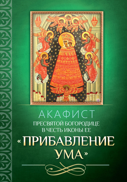 Акафист Пресвятой Богородице в честь иконы Ее «Прибавление ума» - Группа авторов