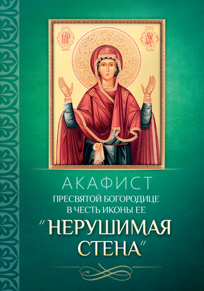 Акафист Пресвятой Богородице в честь иконы Ее «Нерушимая Стена» - Группа авторов