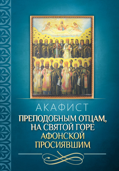 Акафист преподобным отцам, на святой горе Афонской просиявшим - Группа авторов