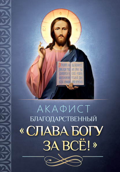 Акафист благодарственный «Слава Богу за всё!» - Группа авторов