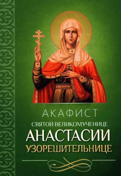 Акафист святой великомученице Анастасии Узорешительнице - Группа авторов