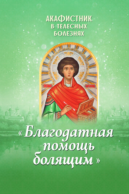 Акафистник в телесных болезнях «Благодатная помощь болящим» — Группа авторов