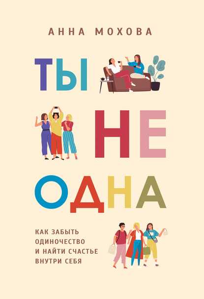 Ты не одна. Как забыть одиночество и найти счастье внутри себя — Анна Мохова