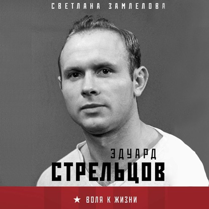 Эдуард Стрельцов. Воля к жизни - Светлана Замлелова