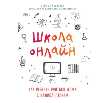 Школа онлайн. Как ребенку учиться дома с удовольствием - Лейла Сазонтова