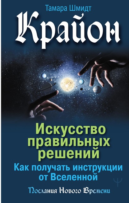 Крайон. Искусство правильных решений. Как получать инструкции от Вселенной — Тамара Шмидт