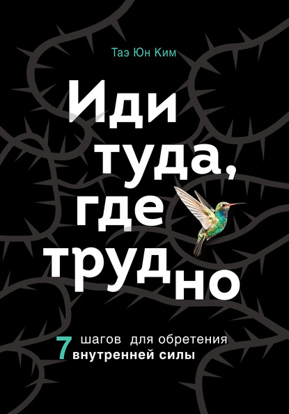 Иди туда, где трудно. 7 шагов для обретения внутренней силы — Таэ Юн Ким