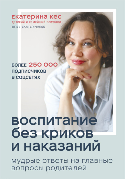 Воспитание без криков и наказаний. Мудрые ответы на главные вопросы родителей — Екатерина Кес