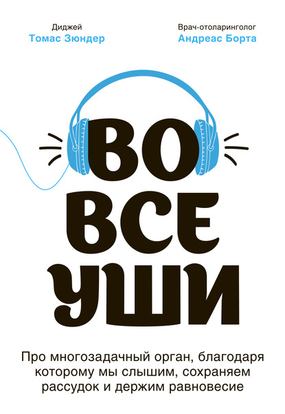 Во все уши. Про многозадачный орган, благодаря которому мы слышим, сохраняем рассудок и держим равновесие — Томас Зюндер