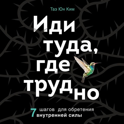 Иди туда, где трудно. 7 шагов для обретения внутренней силы — Таэ Юн Ким