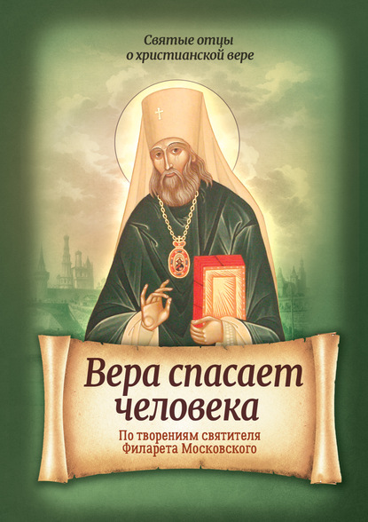 Вера спасает человека. По творениям святителя Филарета Московского - Группа авторов