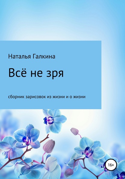 Всё не зря: зарисовки из жизни и о жизни — Наталья Галкина