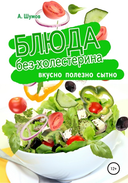 Блюда без холестерина. Вкусно, полезно, сытно - Александр Шумов