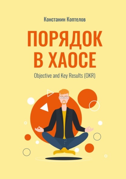 Порядок в Хаосе. Objective and Key Results (OKR) — Константин Геннадиевич Коптелов