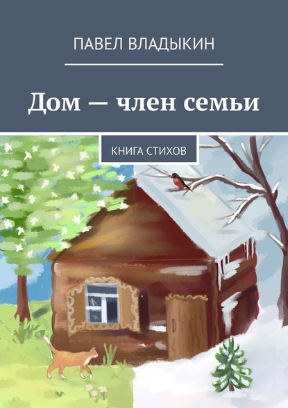 Дом – член семьи. Книга стихов - Павел Владыкин