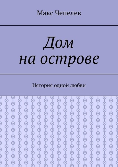 Дом на острове. История одной любви - Макс Чепелев