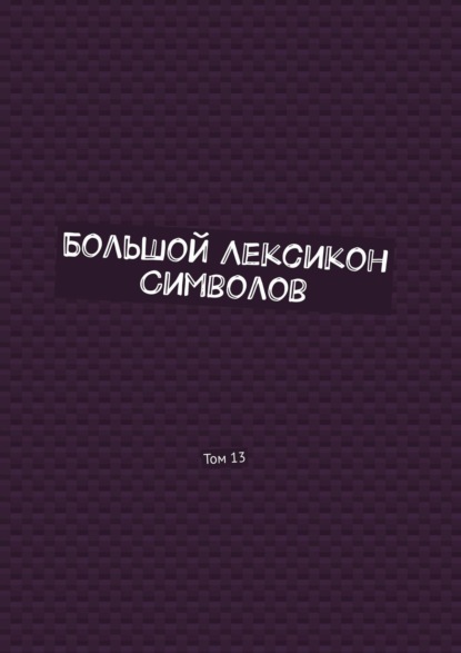 Большой Лексикон Символов. Том 13 - Владимир Шмелькин