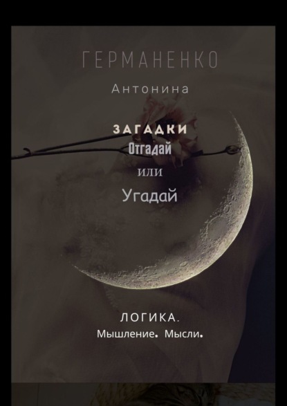 Загадки. Отгадай или угадай. Логика. Мышление. Мысли — Антонина Германенко