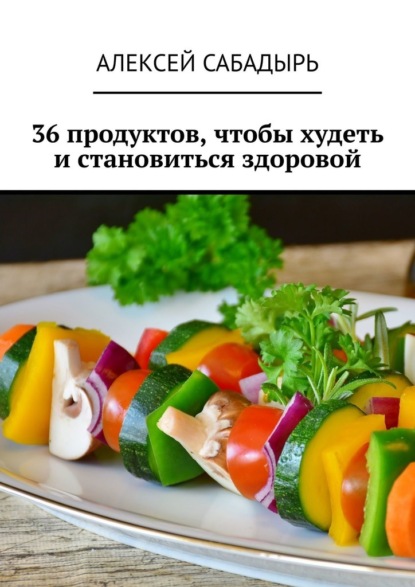 36 продуктов, чтобы худеть и становиться здоровой — Алексей Сабадырь