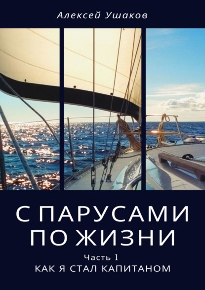 С парусами по жизни. Часть 1. Как я стал Капитаном — Алексей Ушаков