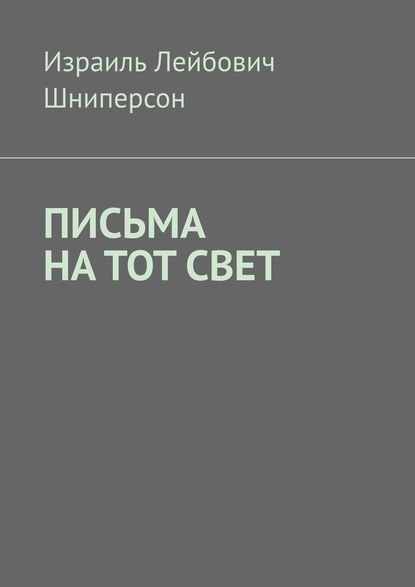 ПИСЬМА НА ТОТ СВЕТ — Израиль Лейбович Шниперсон