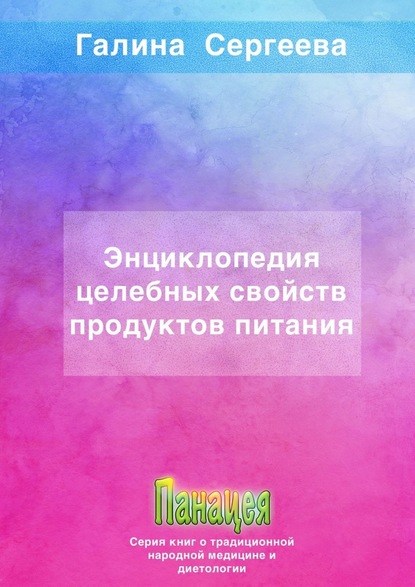 Энциклопедия целебных свойств продуктов питания — Галина Константиновна Сергеева