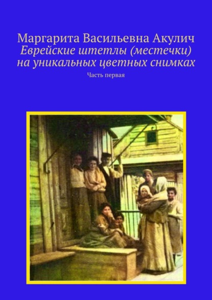 Еврейские штетлы (местечки) на уникальных цветных снимках. Часть первая — Маргарита Васильевна Акулич