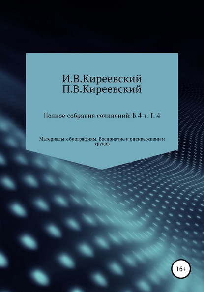 Полное собрание сочинений: В 4-х т. Т. 4. Материалы к биографиям. Восприятие и оценка жизни и трудов / Сост., научн. ред. и коммент. А. Ф. Малышевского - И. В. Киреевский