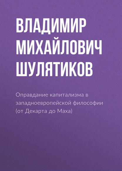 Оправдание капитализма в западноевропейской философии (от Декарта до Маха) - Владимир Михайлович Шулятиков