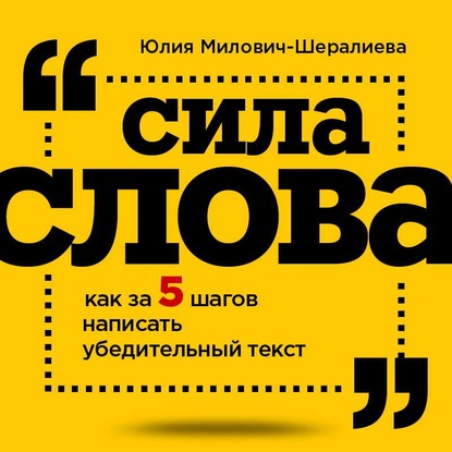 Сила слова. Как за 5 шагов написать убедительный текст - Юлия Милович-Шералиева