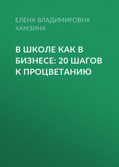 В школе как в бизнесе: 20 шагов к процветанию — Елена Владимировна Хамзина