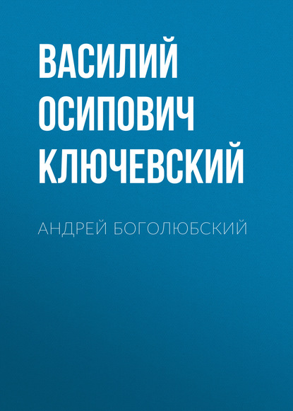 Андрей Боголюбский - Василий Осипович Ключевский