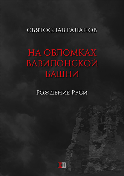 На обломках Вавилонской башни. Рождение Руси - Святослав Анатольевич Галанов