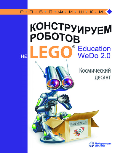 Конструируем роботов на LEGO® Education WeDo 2.0. Космический десант — О. А. Лифанова