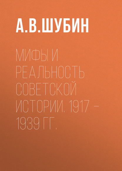 Мифы и реальность советской истории. 1917 –1939 гг. - А. В. Шубин