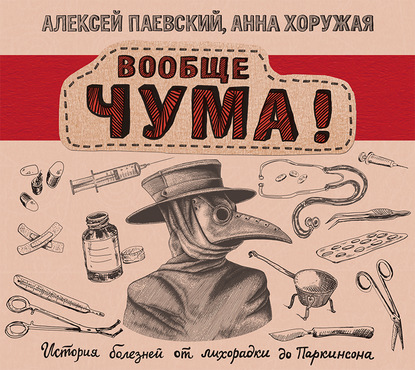 Вообще ЧУМА! История болезней от лихорадки до Паркинсона — Алексей Паевский