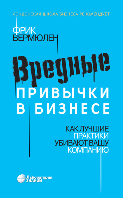 Вредные привычки в бизнесе. Как лучшие практики убивают вашу компанию - Фрик Вермюлен